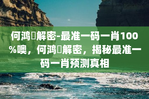 何鸿燊解密-最准一码一肖100%噢，何鸿燊解密，揭秘最准一码一肖预测真相，揭秘何鸿燊解密，最准一码一肖预测真相探索