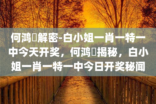 何鸿燊解密-白小姐一肖一特一中今天开奖，何鸿燊揭秘，白小姐一肖一特一中今日开奖秘闻，何鸿燊揭秘，白小姐一肖一特一中今日开奖秘闻解密