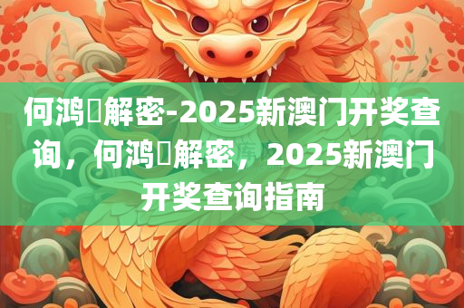 何鸿燊解密-2025新澳门开奖查询，何鸿燊解密，2025新澳门开奖查询指南，何鸿燊解密，2025新澳门开奖查询指南
