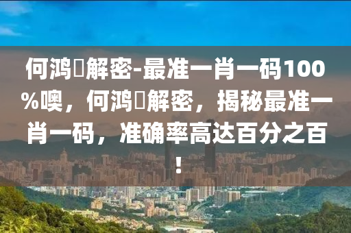 何鸿燊解密-最准一肖一码100%噢，何鸿燊解密，揭秘最准一肖一码，准确率高达百分之百！