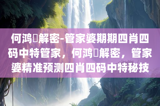 何鸿燊解密-管家婆期期四肖四码中特管家，何鸿燊解密，管家婆精准预测四肖四码中特秘技，何鸿燊解密，管家婆精准预测四肖四码中特秘技揭秘
