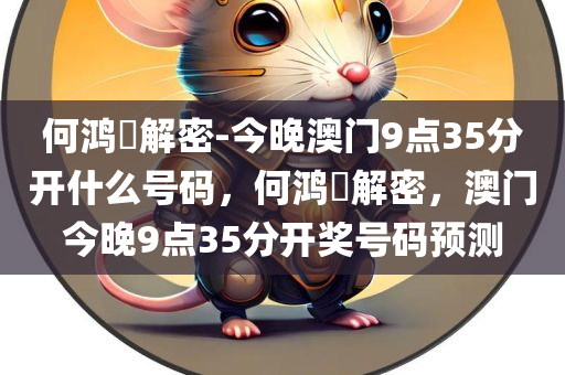 何鸿燊解密-今晚澳门9点35分开什么号码，何鸿燊解密，澳门今晚9点35分开奖号码预测，何鸿燊解密，预测澳门今晚9点35分开奖号码揭秘