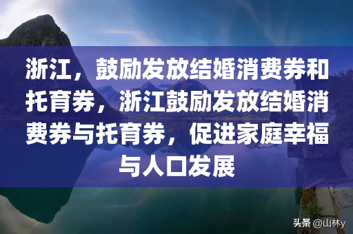 浙江，鼓励发放结婚消费券和托育券，浙江鼓励发放结婚消费券与托育券，促进家庭幸福与人口发展，浙江推动结婚消费券与托育券发放，助力家庭幸福与人口发展