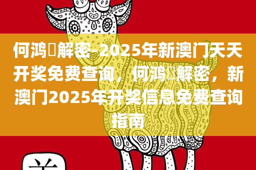 何鸿燊解密-2025年新澳门天天开奖免费查询，何鸿燊解密，新澳门2025年开奖信息免费查询指南，何鸿燊解密，新澳门2025年开奖信息查询指南及免费查询服务介绍