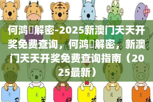 何鸿燊解密-2025新澳门天天开奖免费查询，何鸿燊解密，新澳门天天开奖免费查询指南（2025最新）