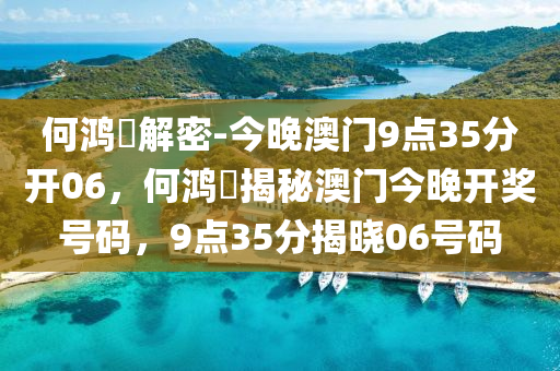 何鸿燊解密-今晚澳门9点35分开06，何鸿燊揭秘澳门今晚开奖号码，9点35分揭晓06号码，何鸿燊揭秘澳门今晚开奖号码，9点35分揭晓，重点关注06号码