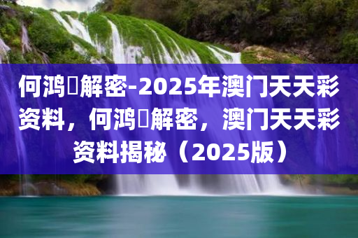 何鸿燊解密-2025年澳门天天彩资料，何鸿燊解密，澳门天天彩资料揭秘（2025版），何鸿燊解密，澳门天天彩资料揭秘（独家呈现，2025版）