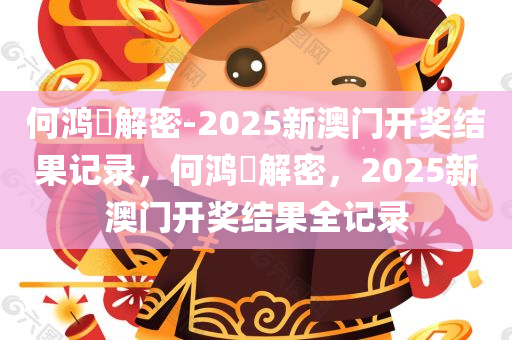 何鸿燊解密-2025新澳门开奖结果记录，何鸿燊解密，2025新澳门开奖结果全记录