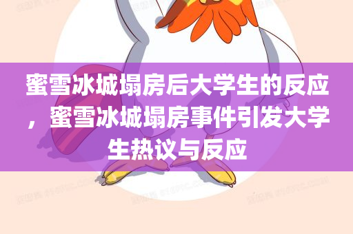 蜜雪冰城塌房后大学生的反应，蜜雪冰城塌房事件引发大学生热议与反应，蜜雪冰城塌房事件引发大学生热议与强烈反应