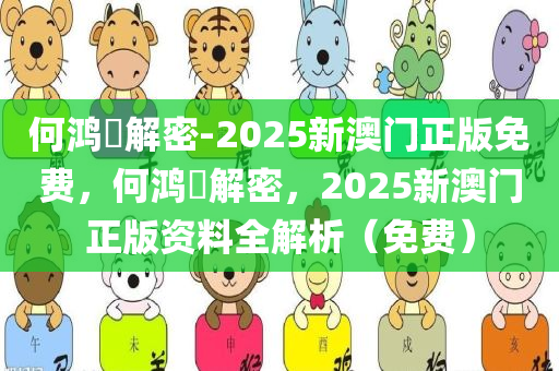 何鸿燊解密-2025新澳门正版免费，何鸿燊解密，2025新澳门正版资料全解析（免费），何鸿燊解密，2025新澳门正版资料全解析（免费版）
