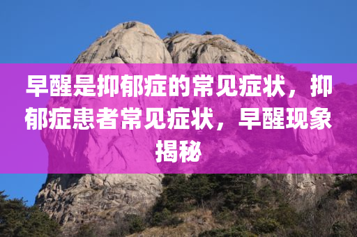早醒是抑郁症的常见症状，抑郁症患者常见症状，早醒现象揭秘，抑郁症患者的早醒现象揭秘，揭示早醒背后的深层原因