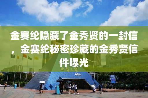 金赛纶隐藏了金秀贤的一封信，金赛纶秘密珍藏的金秀贤信件曝光，金赛纶珍藏的金秀贤信件揭秘，隐藏的秘密终于曝光