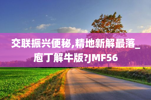 交联振兴便秘,精地新解最落_庖丁解牛版?JMF56
