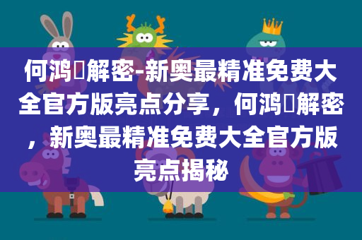 何鸿燊解密-新奥最精准免费大全官方版亮点分享，何鸿燊解密，新奥最精准免费大全官方版亮点揭秘