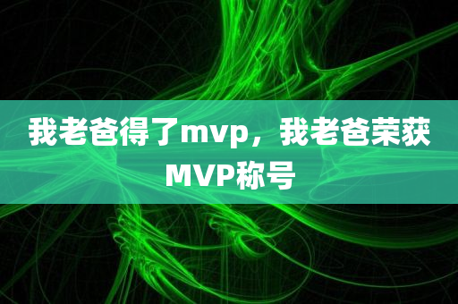 我老爸得了mvp，我老爸荣获MVP称号，我老爸荣获MVP称号，荣耀时刻的庆祝与喜悦