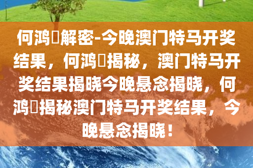 何鸿燊解密-今晚澳门特马开奖结果，何鸿燊揭秘，澳门特马开奖结果揭晓今晚悬念揭晓，何鸿燊揭秘澳门特马开奖结果，今晚悬念揭晓！