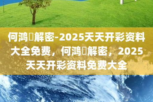 何鸿燊解密-2025天天开彩资料大全免费，何鸿燊解密，2025天天开彩资料免费大全，何鸿燊揭秘，2025天天开彩资料免费大全，独家解密助你赢彩！