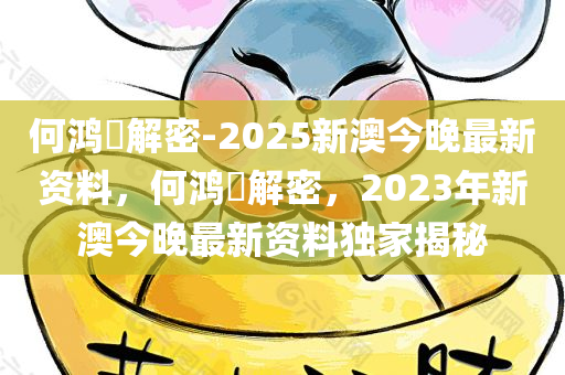 何鸿燊解密-2025新澳今晚最新资料，何鸿燊解密，2023年新澳今晚最新资料独家揭秘