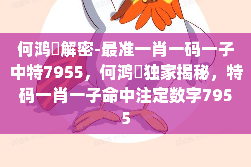 何鸿燊解密-最准一肖一码一子中特7955，何鸿燊独家揭秘，特码一肖一子命中注定数字7955，何鸿燊独家揭秘，特码一肖命中注定数字7955解密