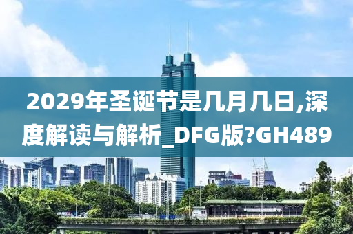 2029年圣诞节是几月几日,深度解读与解析_DFG版?GH489