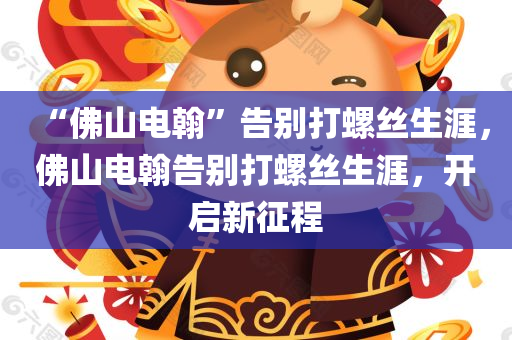 “佛山电翰”告别打螺丝生涯，佛山电翰告别打螺丝生涯，开启新征程，佛山电翰告别打螺丝生涯，开启全新征程
