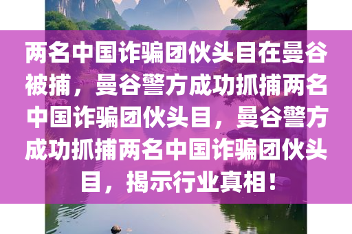 两名中国诈骗团伙头目在曼谷被捕，曼谷警方成功抓捕两名中国诈骗团伙头目，曼谷警方成功抓捕两名中国诈骗团伙头目，揭示行业真相！
