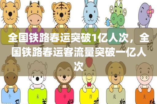 全国铁路春运突破1亿人次，全国铁路春运客流量突破一亿人次，全国铁路春运客流量突破一亿人次大关