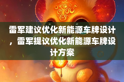 雷军建议优化新能源车牌设计，雷军提议优化新能源车牌设计方案，雷军提议优化新能源车牌设计方案，推动绿色出行创新升级