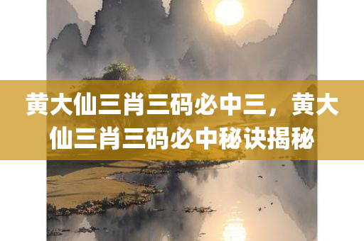 黄大仙三肖三码必中三，黄大仙三肖三码必中秘诀揭秘