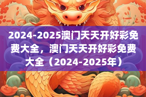 2024-2025澳门天天开好彩免费大全，澳门天天开好彩免费大全（2024-2025年），澳门天天开好彩免费大全（涵盖2024-2025年）预测与指南