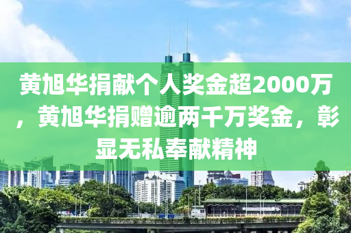 黄旭华捐献个人奖金超2000万，黄旭华捐赠逾两千万奖金，彰显无私奉献精神
