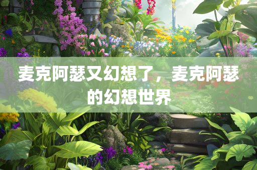 麦克阿瑟又幻想了，麦克阿瑟的幻想世界，麦克阿瑟的幻想世界探索