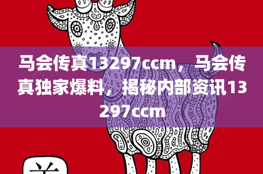 马会传真13297ccm，马会传真独家爆料，揭秘内部资讯13297ccm，独家揭秘，马会传真内部资讯13297ccm独家爆料