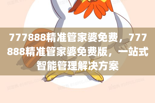 777888精准管家婆免费，777888精准管家婆免费版，一站式智能管理解决方案，一站式智能管理解决方案，777888精准管家婆免费版