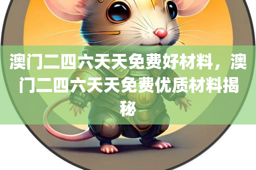 澳门二四六天天免费好材料，澳门二四六天天免费优质材料揭秘