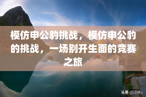 模仿申公豹挑战，模仿申公豹的挑战，一场别开生面的竞赛之旅，模仿申公豹挑战，一场别开生面的竞赛之旅