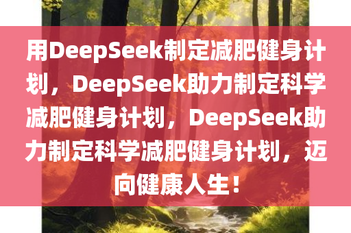 用DeepSeek制定减肥健身计划，DeepSeek助力制定科学减肥健身计划，DeepSeek助力制定科学减肥健身计划，迈向健康人生！