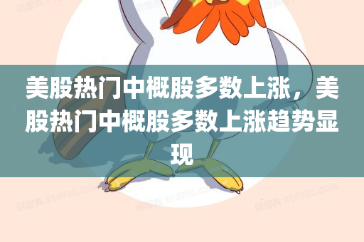 美股热门中概股多数上涨，美股热门中概股多数上涨趋势显现，美股热门中概股多数上涨趋势显现，市场繁荣背后的机遇与挑战