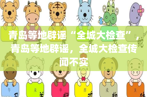 青岛等地辟谣“全城大检查”，青岛等地辟谣，全城大检查传闻不实，青岛等地辟谣，全城大检查传闻系误传