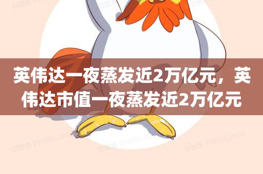 英伟达一夜蒸发近2万亿元，英伟达市值一夜蒸发近2万亿元，英伟达市值一夜蒸发近两万亿，市值大幅缩水引发市场震荡