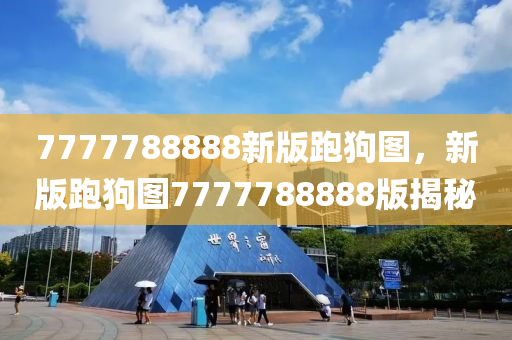 7777788888新版跑狗图，新版跑狗图7777788888版揭秘，揭秘新版跑狗图，7777788888跑狗图独家解析