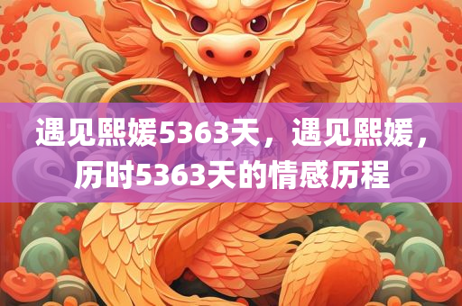 遇见熙媛5363天，遇见熙媛，历时5363天的情感历程