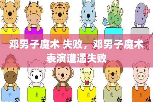 邓男子魔术 失败，邓男子魔术表演遭遇失败