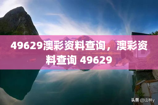49629澳彩资料查询，澳彩资料查询 49629，澳彩资料查询 49629 独家解析