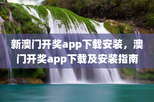 新澳门开奖app下载安装，澳门开奖app下载及安装指南，澳门开奖App下载与安装指南