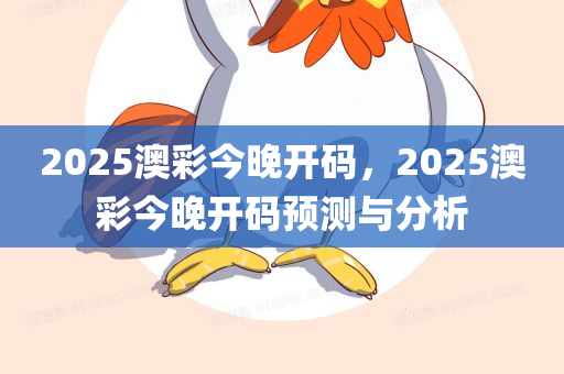 2025澳彩今晚开码，2025澳彩今晚开码预测与分析，2025澳彩今晚开码预测与分析，揭秘今晚游戏开奖号码趋势