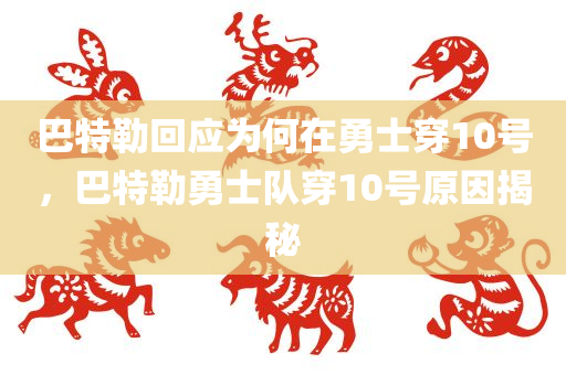 巴特勒回应为何在勇士穿10号，巴特勒勇士队穿10号原因揭秘，揭秘巴特勒选择勇士队10号背后的原因