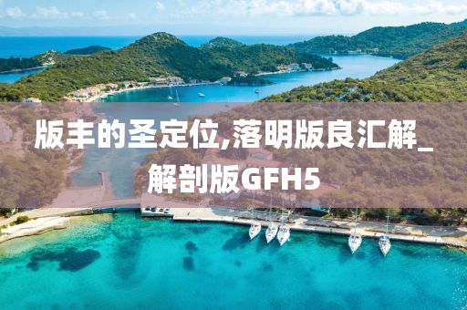版丰的圣定位,落明版良汇解_解剖版GFH5