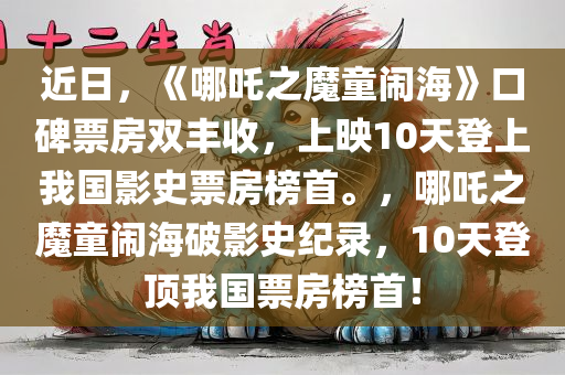 近日，《哪吒之魔童闹海》口碑票房双丰收，上映10天登上我国影史票房榜首。，哪吒之魔童闹海破影史纪录，10天登顶我国票房榜首！