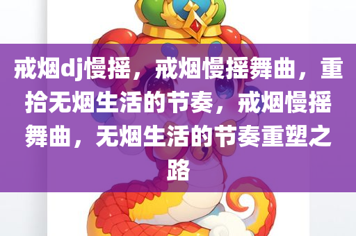 戒烟dj慢摇，戒烟慢摇舞曲，重拾无烟生活的节奏，戒烟慢摇舞曲，无烟生活的节奏重塑之路